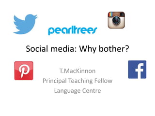 Social media: Why bother?
T.MacKinnon
Principal Teaching Fellow
Language Centre
 