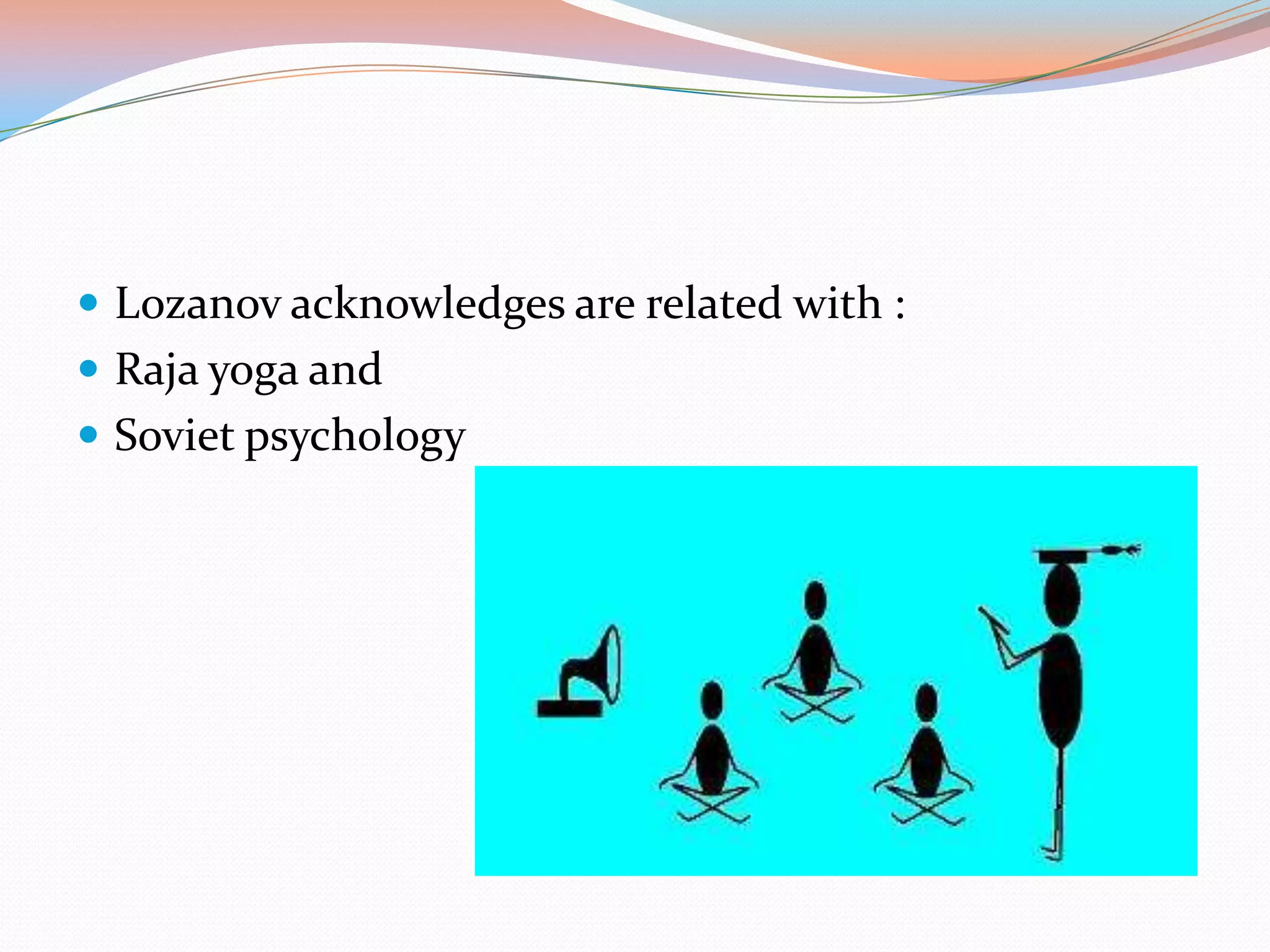  Lozanov acknowledges are related with :
 Raja yoga and
 Soviet psychology

 