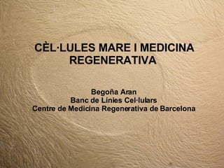 CÈL·LULES MARE I MEDICINA REGENERATIVA Begoña Aran Banc de Línies Cel·lulars Centre de Medicina Regenerativa de Barcelona 