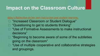 Impact on the Classroom Culture
Abby’s Reflection on her own instruction and student learning.
“Increased Classroom or Stu...