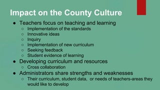 Impact on the County Culture
● Teachers focus on teaching and learning
○ Implementation of the standards
○ Innovative idea...