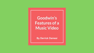 Goodwin’s
Features of a
Music Video
By Derrick Damesi
 