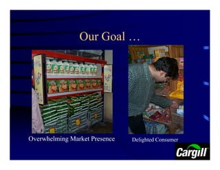 Our Goal …




Overwhelming Market Presence   Delighted Consumer
 