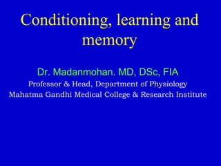 Conditioning, learning and
memory
Dr. Madanmohan. MD, DSc, FIA
Professor & Head, Department of Physiology
Mahatma Gandhi Medical College & Research Institute
 
