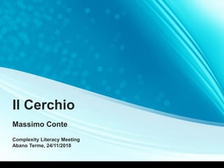 Il Cerchio
Massimo Conte
Complexity Literacy Meeting
Abano Terme, 24/11/2018
 