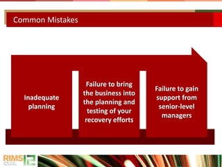 Common Mistakes
Inadequate
planning
Failure to bring
the business into
the planning and
testing of your
recovery efforts
Failure to gain
support from
senior-level
managers
 