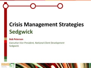 Crisis Management Strategies
Sedgwick
Bob Peterson
Executive Vice President, National Client Development
Sedgwick
 