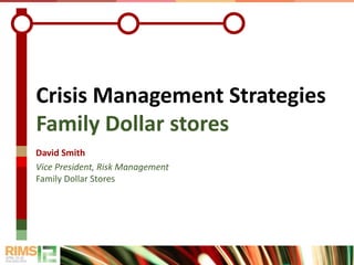 Crisis Management Strategies
Family Dollar stores
David Smith
Vice President, Risk Management
Family Dollar Stores
 