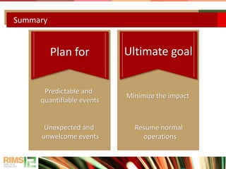 Summary
Predictable and
quantifiable events
Unexpected and
unwelcome events
Plan for
Minimize the impact
Resume normal
operations
Ultimate goal
 