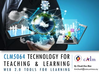 By Chuah Kee Man
kmchuah@cans.unimas.my
CLM5064 TECHNOLOGY FOR
TEACHING & LEARNING
W E B 2 . 0 T O O L S F O R L E A R N I N G
 