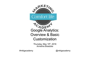 Google Analytics:
Overview & Basic Customization
Thursday, May 19th, 2016
Anneline Breetzke
#mktgacademy @mktgacademy
 