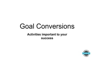 Activities important to your
success
Goal Conversions
 