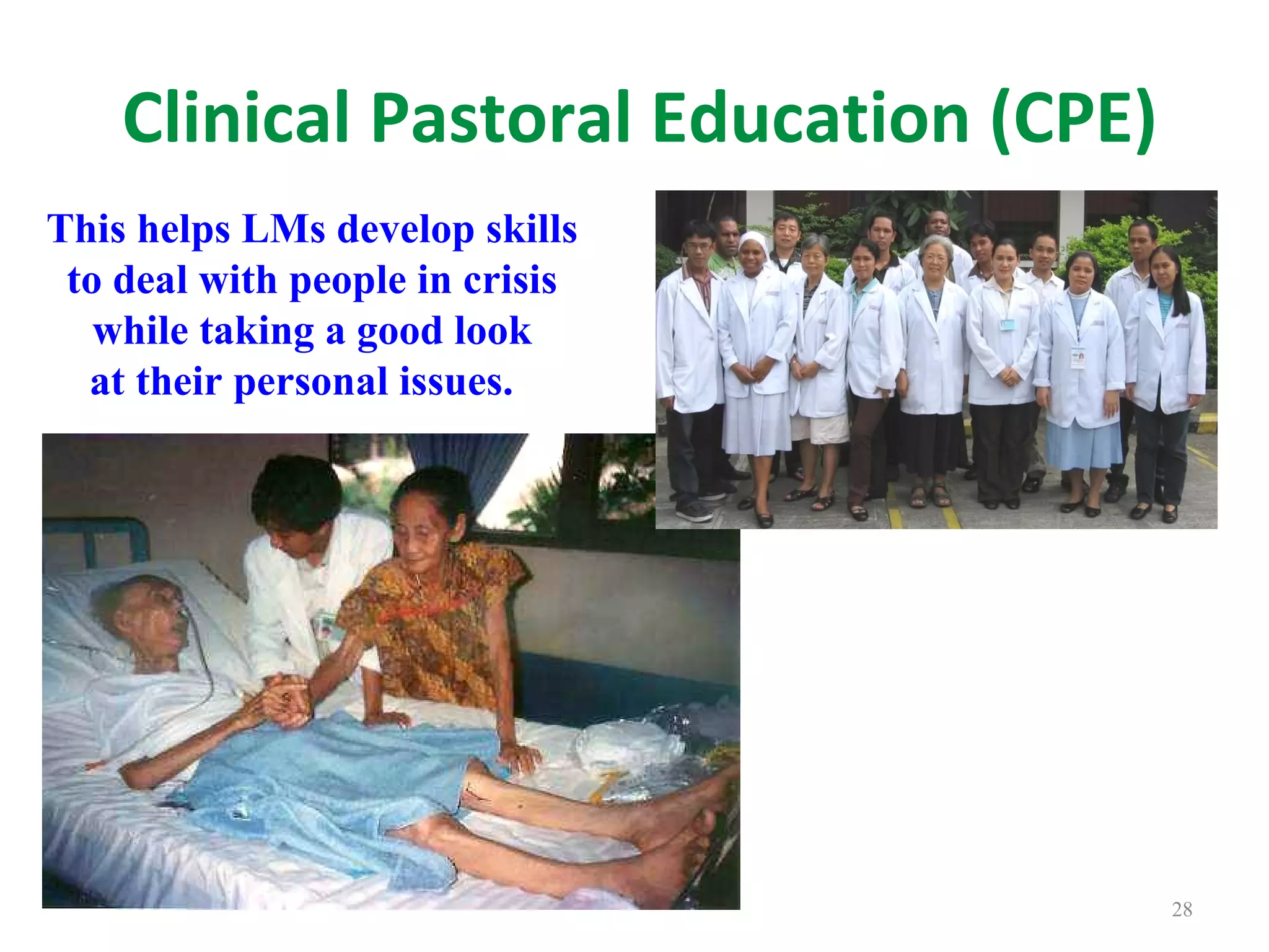 Clinical Pastoral Education (CPE) This helps LMs develop skills  to deal with people in crisis  while taking a good look  at their personal issues.  