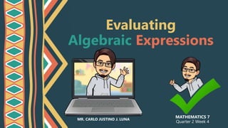 Evaluating
Algebraic Expressions
MATHEMATICS 7
Quarter 2 Week 4
MR. CARLO JUSTINO J. LUNA
 