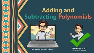 Adding and
Subtracting Polynomials
MATHEMATICS 7
Quarter 2 Week 4
MR. CARLO JUSTINO J. LUNA
 