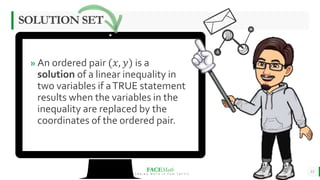 FACEMath
L E A R N I N G M A T H I S F U N - T A S T I C
» An ordered pair (𝑥, 𝑦) is a
solution of a linear inequality in
two variables if aTRUE statement
results when the variables in the
inequality are replaced by the
coordinates of the ordered pair.
13
SOLUTION SET
 