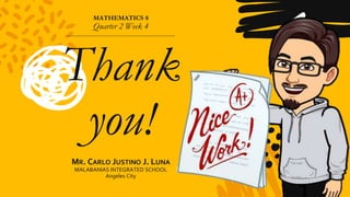MATHEMATICS 8
Quarter 2 Week 4
Thank
you!
MR. CARLO JUSTINO J. LUNA
MALABANIAS INTEGRATED SCHOOL
Angeles City
 