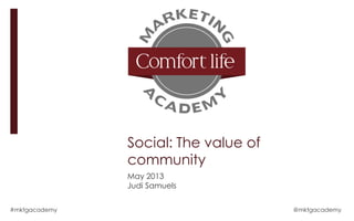 Social: The value of
community
May 2013
Judi Samuels
#mktgacademy @mktgacademy
 