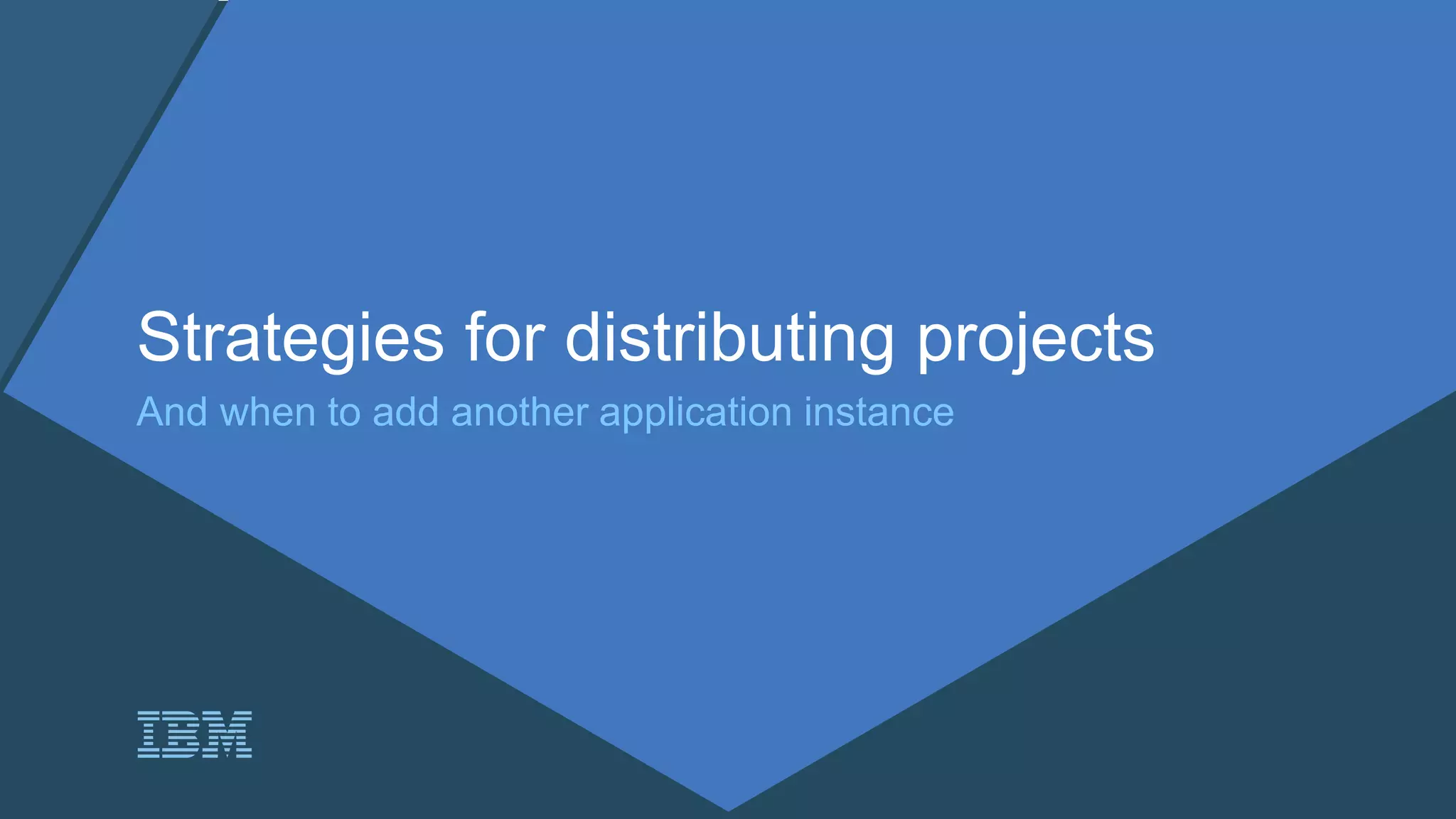 Strategies for distributing projects
And when to add another application instance
 