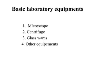 Basic laboratory equipments
1. Microscope
2. Centrifuge
3. Glass wares
4. Other equipements
 