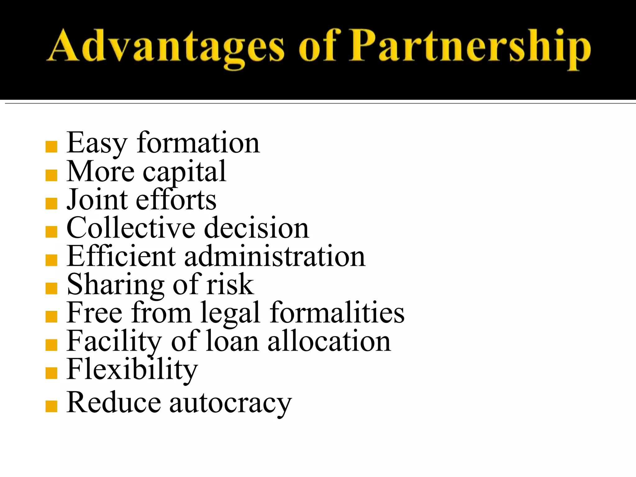 ■ Easy formation
■ More capital
■ Joint efforts
■ Collective decision
■ Efficient administration
■ Sharing of risk
■ Free from legal formalities
■ Facility of loan allocation
■ Flexibility
■ Reduce autocracy
 