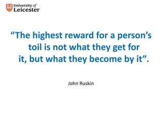 “The highest reward for a person’s
      toil is not what they get for
  it, but what they become by it”.

              John Ruskin
 