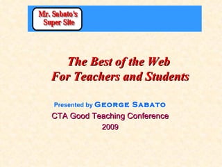 The Best of the Web  For Teachers and Students Presented by  George Sabato CTA Good Teaching Conference 2009 