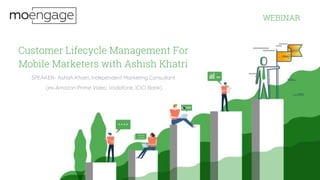 Customer Lifecycle Management For
Mobile Marketers with Ashish Khatri
SPEAKER- Ashish Khatri, Independent Marketing Consultant
(ex-Amazon Prime Video, Vodafone, ICICI Bank)
WEBINAR
 
