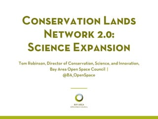 Conservation Lands
Network 2.0:
Science Expansion
Tom Robinson, Director of Conservation, Science, and Innovation,
Bay Area Open Space Council |
@BA_OpenSpace
 