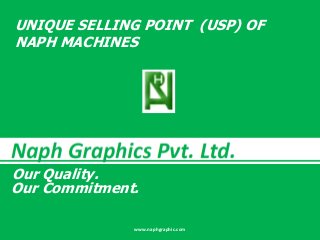 Our Commitment.
Our Quality.
www.naphgraphic.com
UNIQUE SELLING POINT (USP) OF
NAPH MACHINES
 