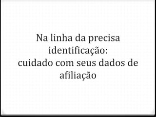 Na linha da precisa
identificação:
cuidado com seus dados de
afiliação
 