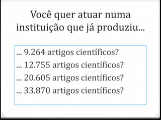 Você quer atuar numa
instituição que já produziu...
... 9.264 artigos científicos?
... 12.755 artigos científicos?
... 20.605 artigos científicos?
... 33.870 artigos científicos?
 