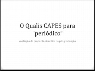 O Qualis CAPES para
“periódico”
Avaliação da produção científica na pós-graduação
 