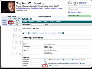 Exemplo de índice H:
Stephen Hawking
Stephen Hawking, autor de
"Uma Breve História do
Tempo": seu h é 74, ou seja,
ele já publicou 74 trabalhos
que receberam pelo menos 74
citações.
 