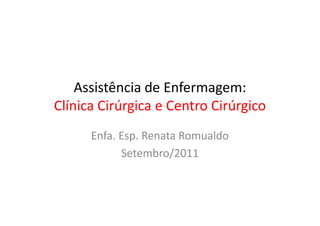 Assistência de Enfermagem:
Clínica Cirúrgica e Centro CirúrgicoClínica Cirúrgica e Centro Cirúrgico
Enfa. Esp. Renata Romualdo
Setembro/2011
 