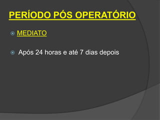 PERÍODO PÓS OPERATÓRIO


MEDIATO



Após 24 horas e até 7 dias depois

 