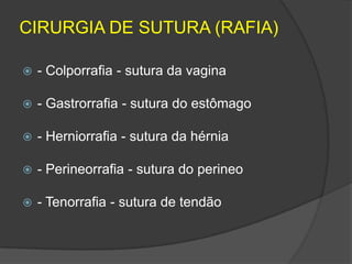 CIRURGIA DE SUTURA (RAFIA)


- Colporrafia - sutura da vagina



- Gastrorrafia - sutura do estômago



- Herniorrafia - sutura da hérnia



- Perineorrafia - sutura do perineo



- Tenorrafia - sutura de tendão

 