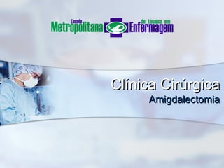 Clínica CirúrgicaClínica Cirúrgica
AmigdalectomiaAmigdalectomia
 