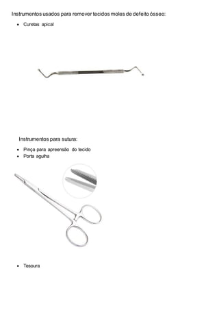 Instrumentos usados para remover tecidos moles de defeito ósseo:
 Curetas apical
Instrumentos para sutura:
 Pinça para apreensão do tecido
 Porta agulha
 Tesoura
 