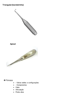 * Triangular(bandeirinha)
Apical
 Fórceps
 - Vários estilos e configurações
 - Componentes
 Cabo
 Articulação
 Ponta ativa
 