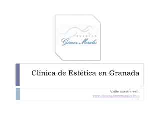 Clínica de Estética en Granada
Visite nuestra web:
www.clinicagomezmorales.com
 