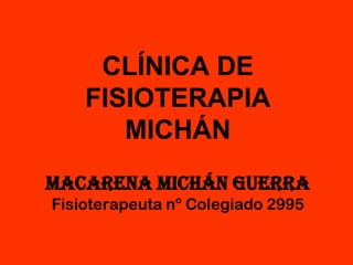 CLÍNICA DE
    FISIOTERAPIA
       MICHÁN
Macarena Michán Guerra
Fisioterapeuta nº Colegiado 2995
 