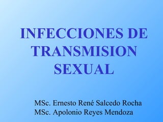 INFECCIONES DE
 TRANSMISION
    SEXUAL

 MSc. Ernesto René Salcedo Rocha
 MSc. Apolonio Reyes Mendoza
 