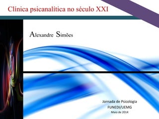 Clínica psicanalítica no século XXI
Alexandre Simões
Jornada de Psicologia
FUNEDI/UEMG
Maio de 2014
 