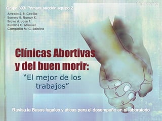 Clínicas Abortivas
y del buen morir:
“El mejor de los
trabajos”
Arreola S. R. Cecilia
Barrera B. Nancy K.
Bravo A. Jose F.
Bustillos C. Manuel
Campaña M. C. Sabrina
 