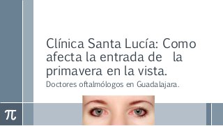 Clínica Santa Lucía: Como
afecta la entrada de la
primavera en la vista.
Doctores oftalmólogos en Guadalajara.
 
