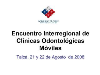 Encuentro Interregional de Clínicas Odontológicas Móviles Talca, 21 y 22 de Agosto  de 2008 