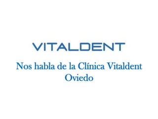 Nos habla de la Clínica Vitaldent
Oviedo

 