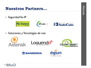 Alianzas
Nuestros Partners…

   Seguridad Vo-IP




   Soluciones y Tecnologías de voz:
 