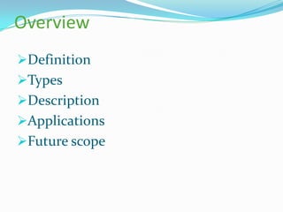Overview
Definition

Types
Description

Applications
Future scope

 